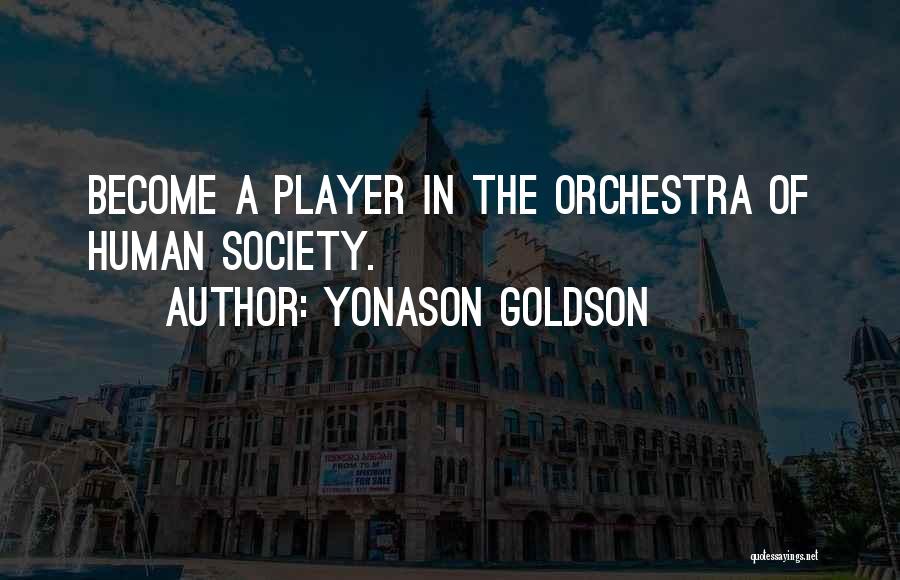 Yonason Goldson Quotes: Become A Player In The Orchestra Of Human Society.