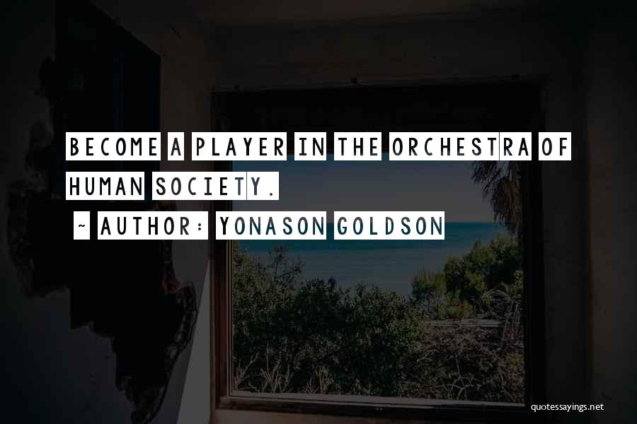 Yonason Goldson Quotes: Become A Player In The Orchestra Of Human Society.