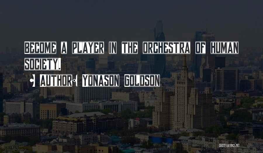 Yonason Goldson Quotes: Become A Player In The Orchestra Of Human Society.