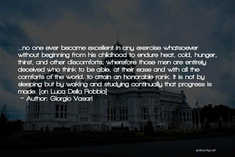 Giorgio Vasari Quotes: ...no One Ever Became Excellent In Any Exercise Whatsoever Without Beginning From His Childhood To Endure Heat, Cold, Hunger, Thirst,