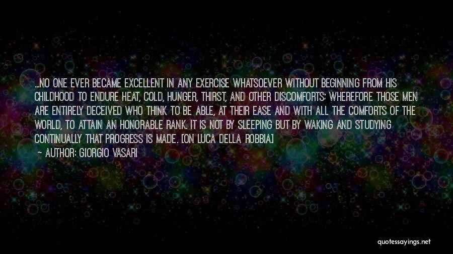 Giorgio Vasari Quotes: ...no One Ever Became Excellent In Any Exercise Whatsoever Without Beginning From His Childhood To Endure Heat, Cold, Hunger, Thirst,