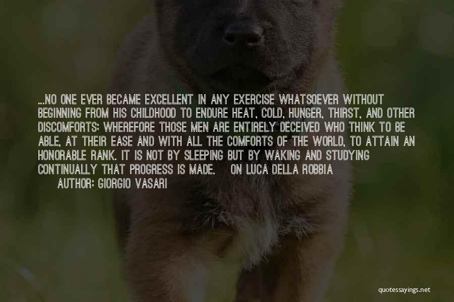 Giorgio Vasari Quotes: ...no One Ever Became Excellent In Any Exercise Whatsoever Without Beginning From His Childhood To Endure Heat, Cold, Hunger, Thirst,