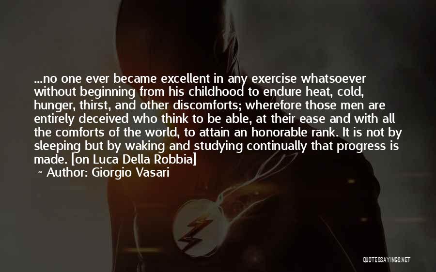 Giorgio Vasari Quotes: ...no One Ever Became Excellent In Any Exercise Whatsoever Without Beginning From His Childhood To Endure Heat, Cold, Hunger, Thirst,
