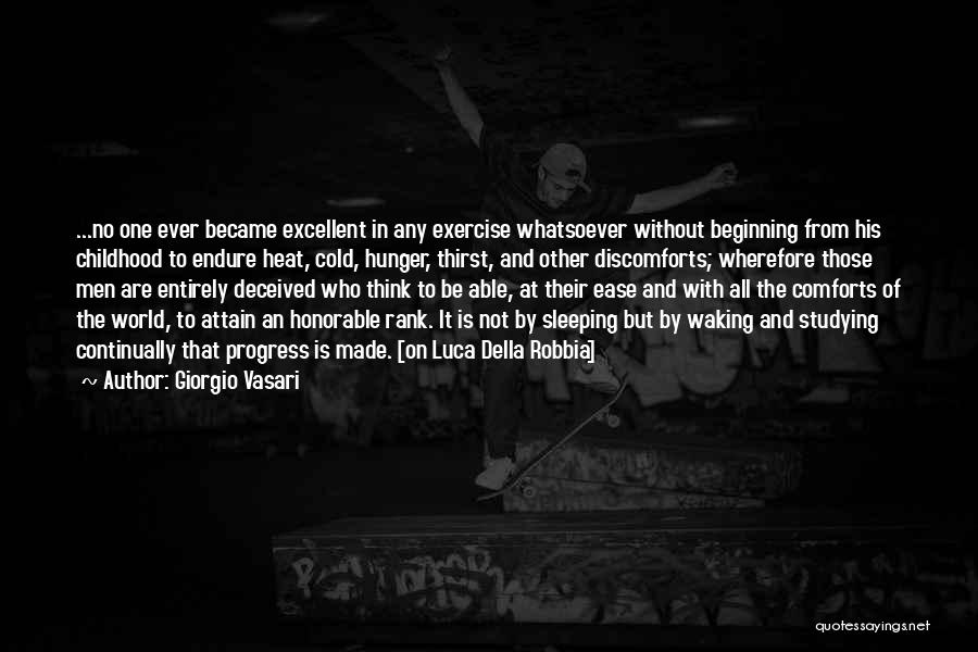 Giorgio Vasari Quotes: ...no One Ever Became Excellent In Any Exercise Whatsoever Without Beginning From His Childhood To Endure Heat, Cold, Hunger, Thirst,