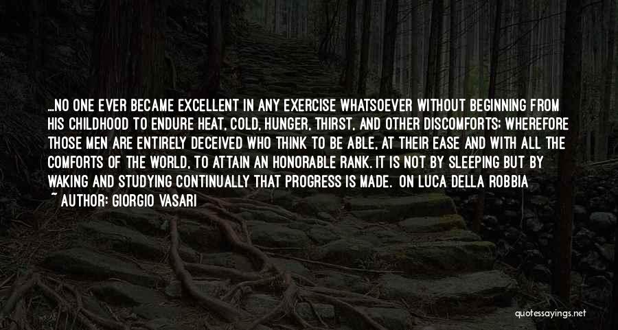 Giorgio Vasari Quotes: ...no One Ever Became Excellent In Any Exercise Whatsoever Without Beginning From His Childhood To Endure Heat, Cold, Hunger, Thirst,