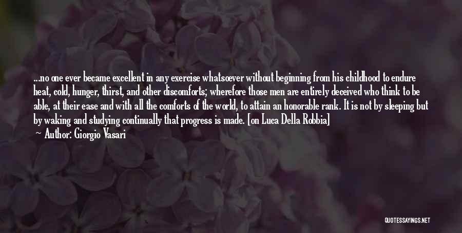 Giorgio Vasari Quotes: ...no One Ever Became Excellent In Any Exercise Whatsoever Without Beginning From His Childhood To Endure Heat, Cold, Hunger, Thirst,