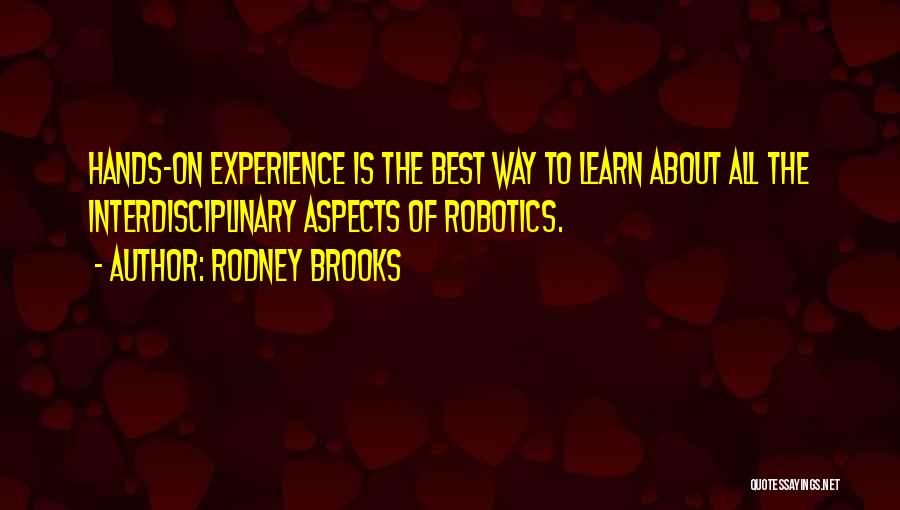 Rodney Brooks Quotes: Hands-on Experience Is The Best Way To Learn About All The Interdisciplinary Aspects Of Robotics.