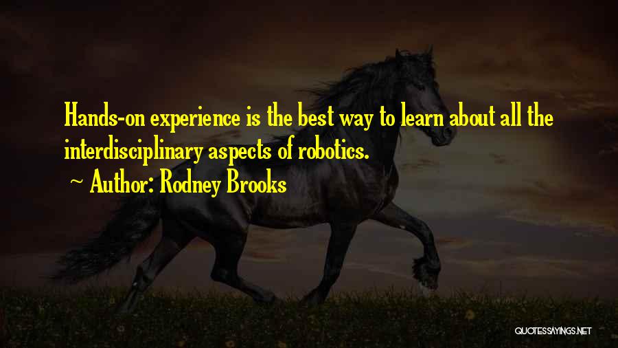 Rodney Brooks Quotes: Hands-on Experience Is The Best Way To Learn About All The Interdisciplinary Aspects Of Robotics.