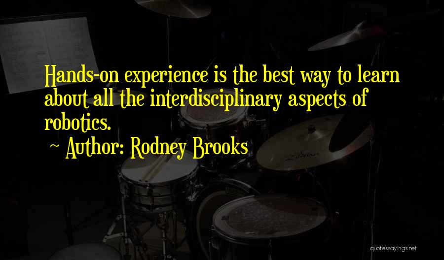 Rodney Brooks Quotes: Hands-on Experience Is The Best Way To Learn About All The Interdisciplinary Aspects Of Robotics.