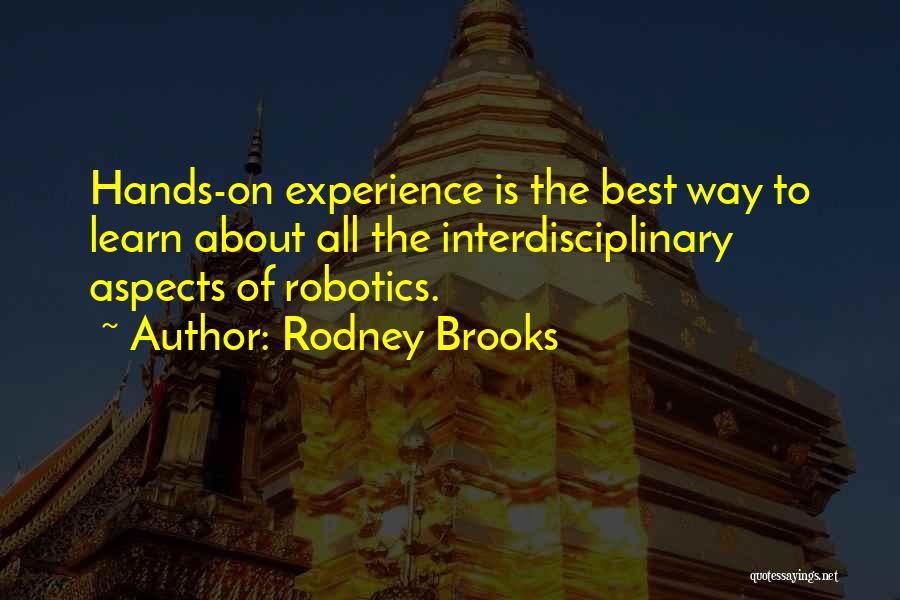 Rodney Brooks Quotes: Hands-on Experience Is The Best Way To Learn About All The Interdisciplinary Aspects Of Robotics.