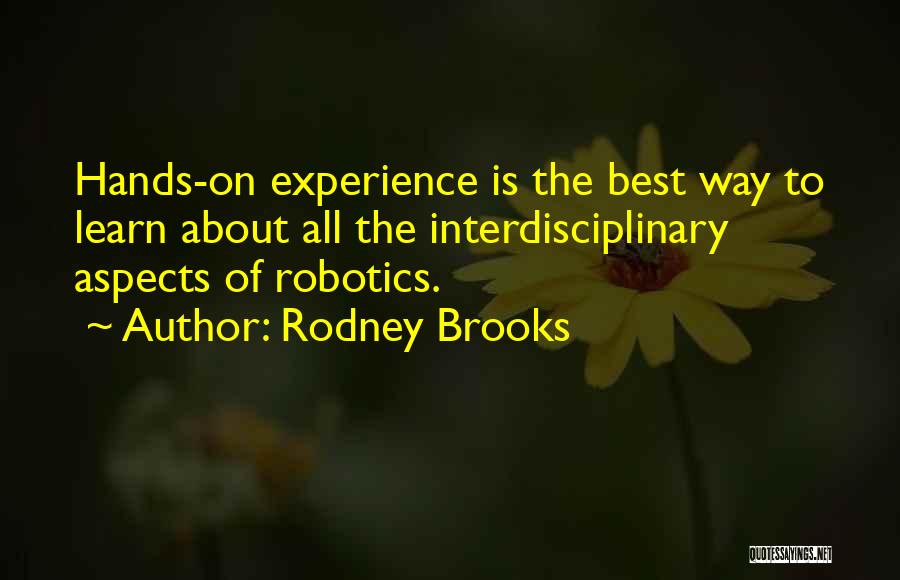 Rodney Brooks Quotes: Hands-on Experience Is The Best Way To Learn About All The Interdisciplinary Aspects Of Robotics.