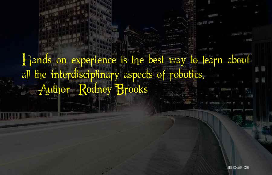 Rodney Brooks Quotes: Hands-on Experience Is The Best Way To Learn About All The Interdisciplinary Aspects Of Robotics.