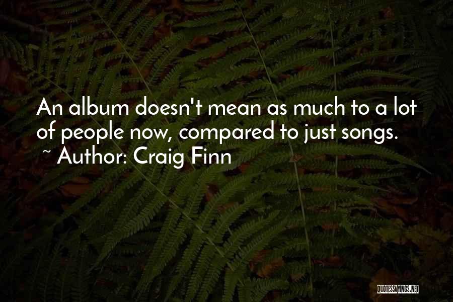 Craig Finn Quotes: An Album Doesn't Mean As Much To A Lot Of People Now, Compared To Just Songs.