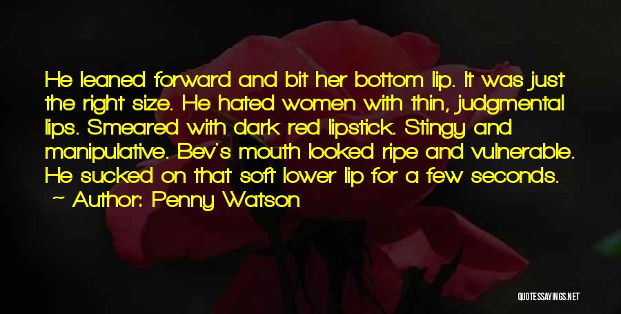 Penny Watson Quotes: He Leaned Forward And Bit Her Bottom Lip. It Was Just The Right Size. He Hated Women With Thin, Judgmental