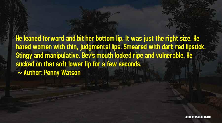 Penny Watson Quotes: He Leaned Forward And Bit Her Bottom Lip. It Was Just The Right Size. He Hated Women With Thin, Judgmental