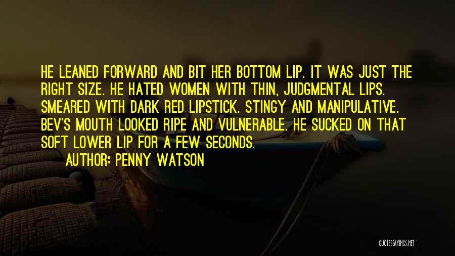 Penny Watson Quotes: He Leaned Forward And Bit Her Bottom Lip. It Was Just The Right Size. He Hated Women With Thin, Judgmental
