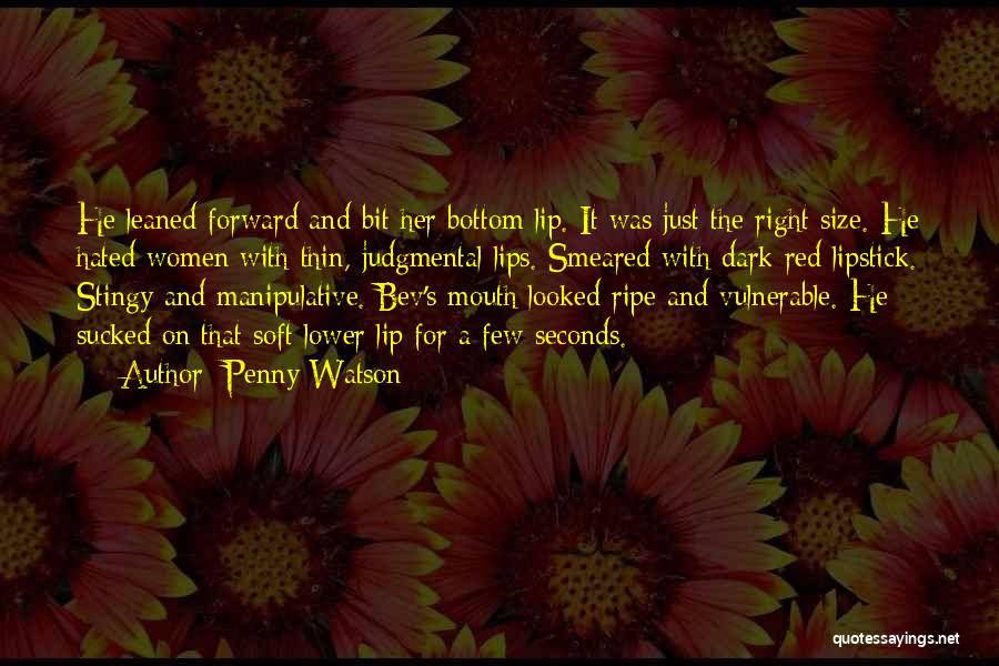Penny Watson Quotes: He Leaned Forward And Bit Her Bottom Lip. It Was Just The Right Size. He Hated Women With Thin, Judgmental