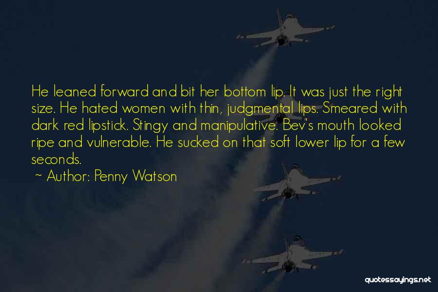 Penny Watson Quotes: He Leaned Forward And Bit Her Bottom Lip. It Was Just The Right Size. He Hated Women With Thin, Judgmental