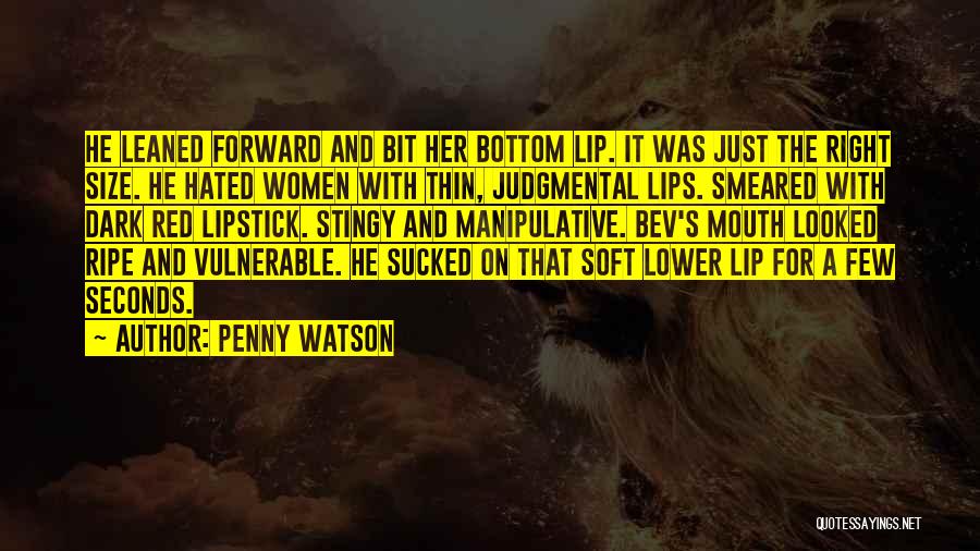 Penny Watson Quotes: He Leaned Forward And Bit Her Bottom Lip. It Was Just The Right Size. He Hated Women With Thin, Judgmental