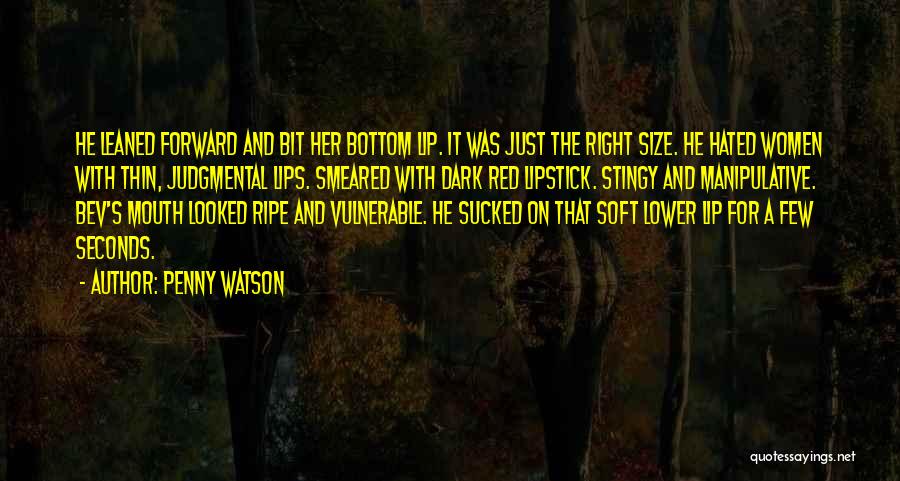 Penny Watson Quotes: He Leaned Forward And Bit Her Bottom Lip. It Was Just The Right Size. He Hated Women With Thin, Judgmental