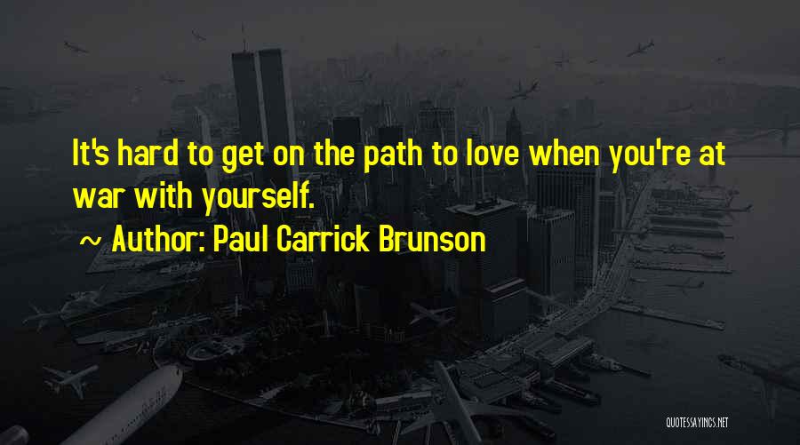 Paul Carrick Brunson Quotes: It's Hard To Get On The Path To Love When You're At War With Yourself.