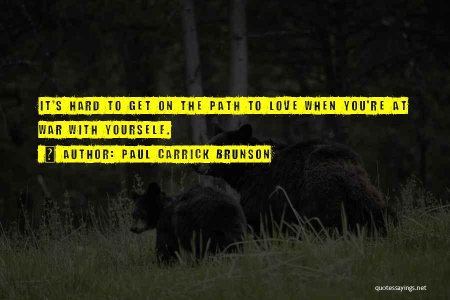 Paul Carrick Brunson Quotes: It's Hard To Get On The Path To Love When You're At War With Yourself.