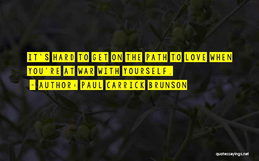 Paul Carrick Brunson Quotes: It's Hard To Get On The Path To Love When You're At War With Yourself.