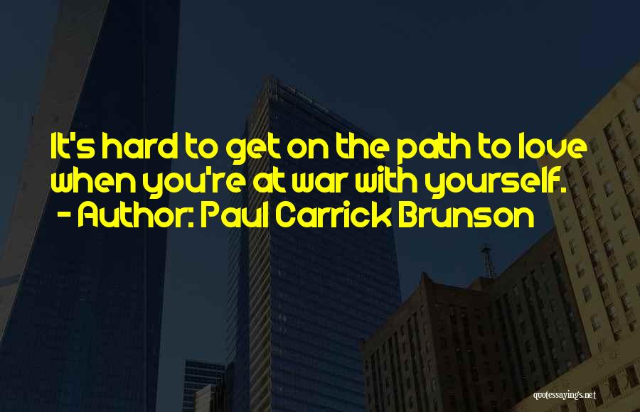 Paul Carrick Brunson Quotes: It's Hard To Get On The Path To Love When You're At War With Yourself.