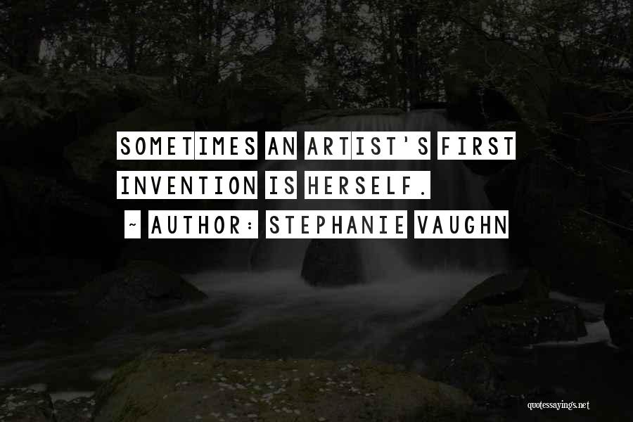 Stephanie Vaughn Quotes: Sometimes An Artist's First Invention Is Herself.