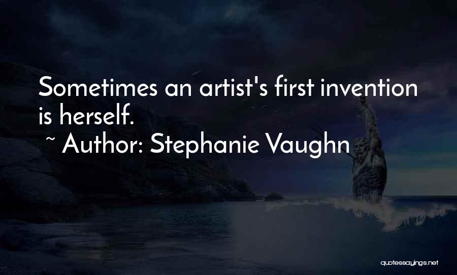 Stephanie Vaughn Quotes: Sometimes An Artist's First Invention Is Herself.