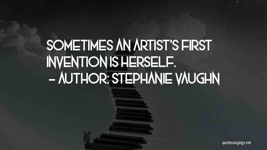 Stephanie Vaughn Quotes: Sometimes An Artist's First Invention Is Herself.