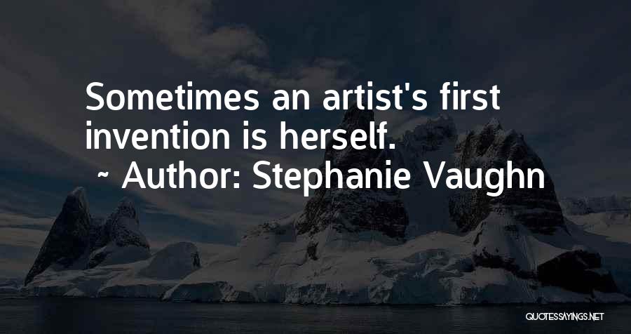 Stephanie Vaughn Quotes: Sometimes An Artist's First Invention Is Herself.