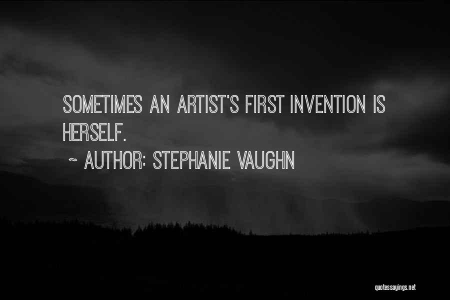 Stephanie Vaughn Quotes: Sometimes An Artist's First Invention Is Herself.