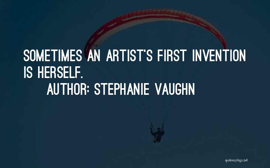 Stephanie Vaughn Quotes: Sometimes An Artist's First Invention Is Herself.