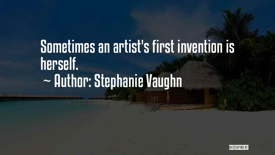Stephanie Vaughn Quotes: Sometimes An Artist's First Invention Is Herself.