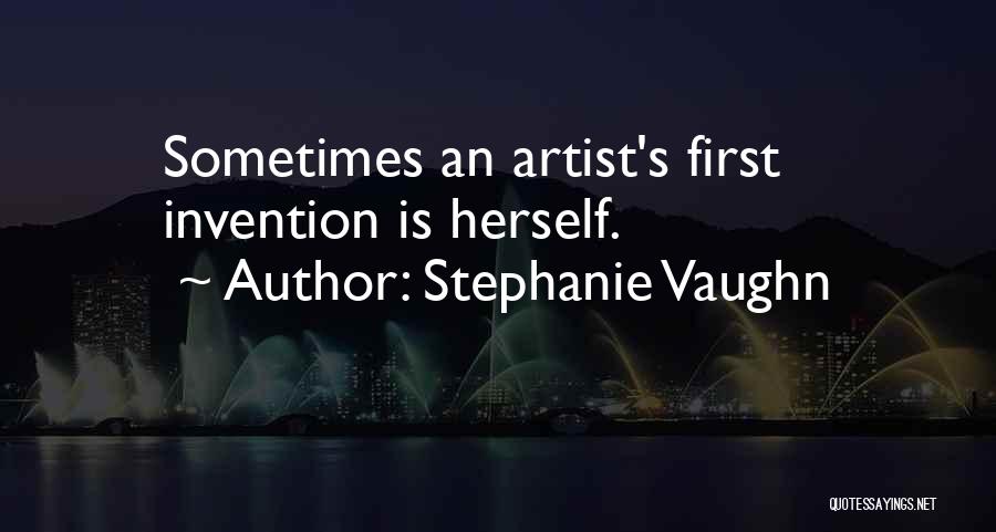 Stephanie Vaughn Quotes: Sometimes An Artist's First Invention Is Herself.