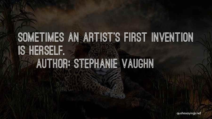 Stephanie Vaughn Quotes: Sometimes An Artist's First Invention Is Herself.