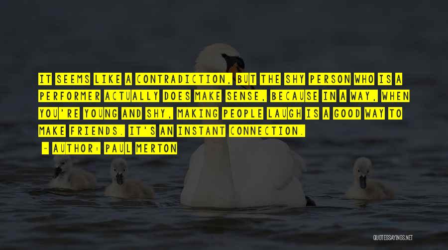 Paul Merton Quotes: It Seems Like A Contradiction, But The Shy Person Who Is A Performer Actually Does Make Sense, Because In A