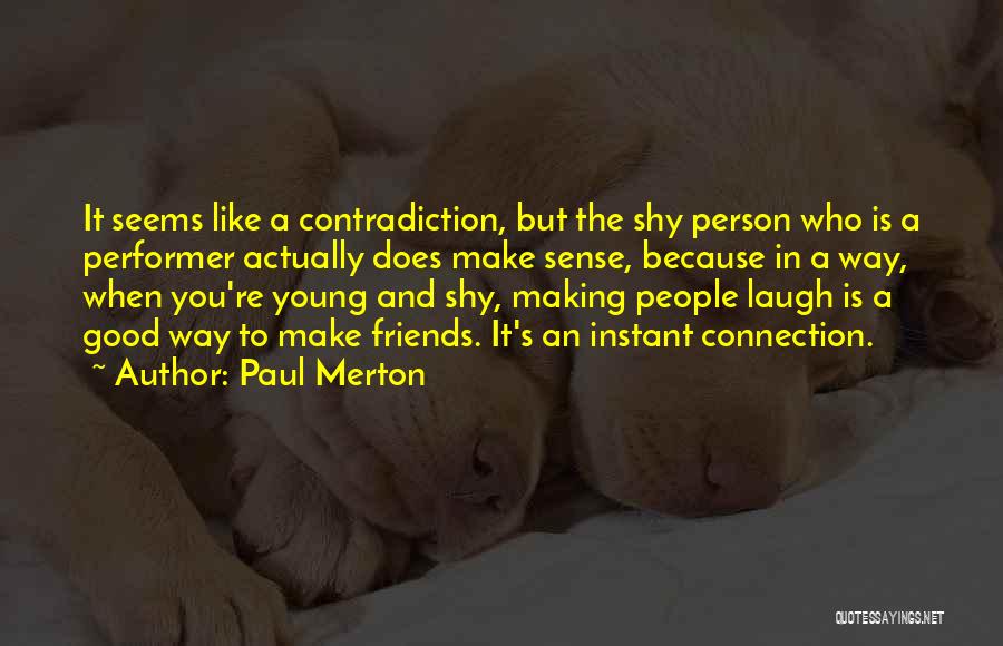 Paul Merton Quotes: It Seems Like A Contradiction, But The Shy Person Who Is A Performer Actually Does Make Sense, Because In A