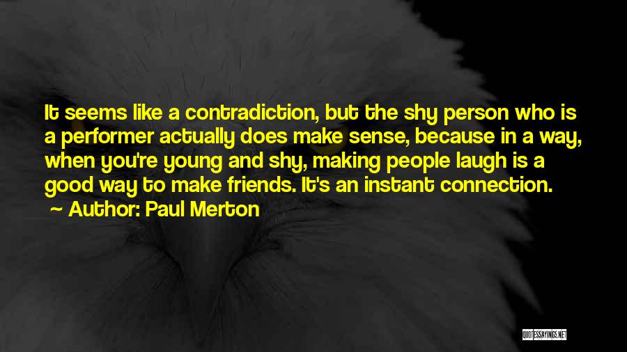 Paul Merton Quotes: It Seems Like A Contradiction, But The Shy Person Who Is A Performer Actually Does Make Sense, Because In A
