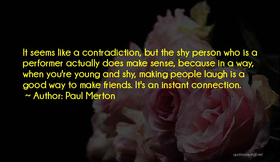 Paul Merton Quotes: It Seems Like A Contradiction, But The Shy Person Who Is A Performer Actually Does Make Sense, Because In A