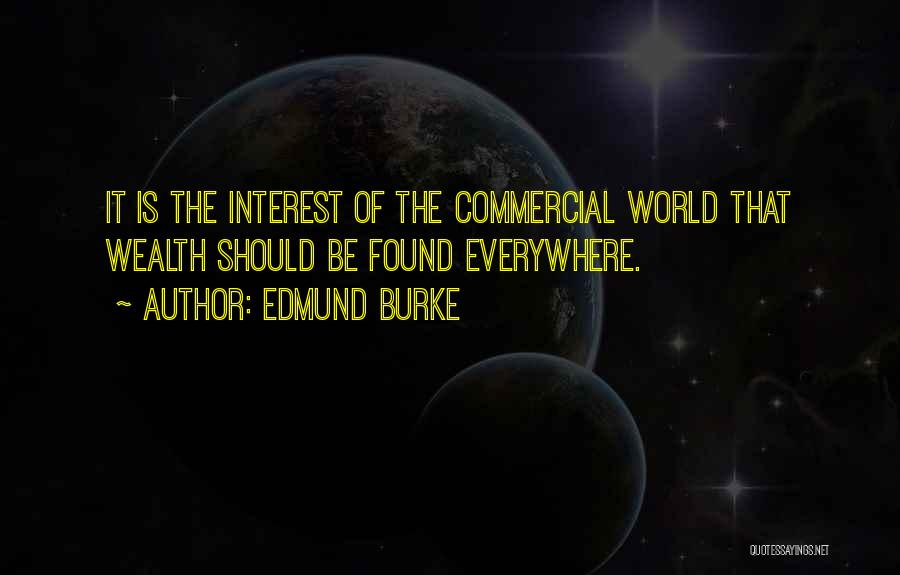 Edmund Burke Quotes: It Is The Interest Of The Commercial World That Wealth Should Be Found Everywhere.