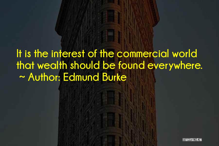 Edmund Burke Quotes: It Is The Interest Of The Commercial World That Wealth Should Be Found Everywhere.