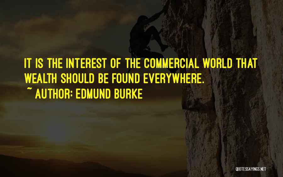 Edmund Burke Quotes: It Is The Interest Of The Commercial World That Wealth Should Be Found Everywhere.