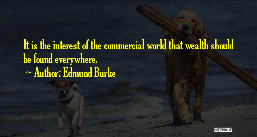 Edmund Burke Quotes: It Is The Interest Of The Commercial World That Wealth Should Be Found Everywhere.