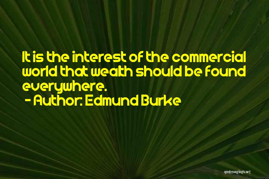 Edmund Burke Quotes: It Is The Interest Of The Commercial World That Wealth Should Be Found Everywhere.