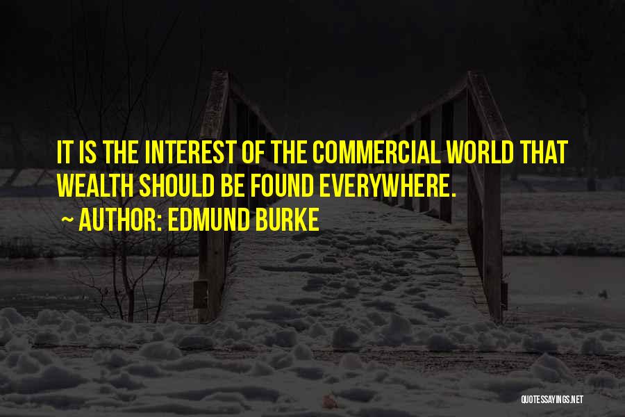 Edmund Burke Quotes: It Is The Interest Of The Commercial World That Wealth Should Be Found Everywhere.