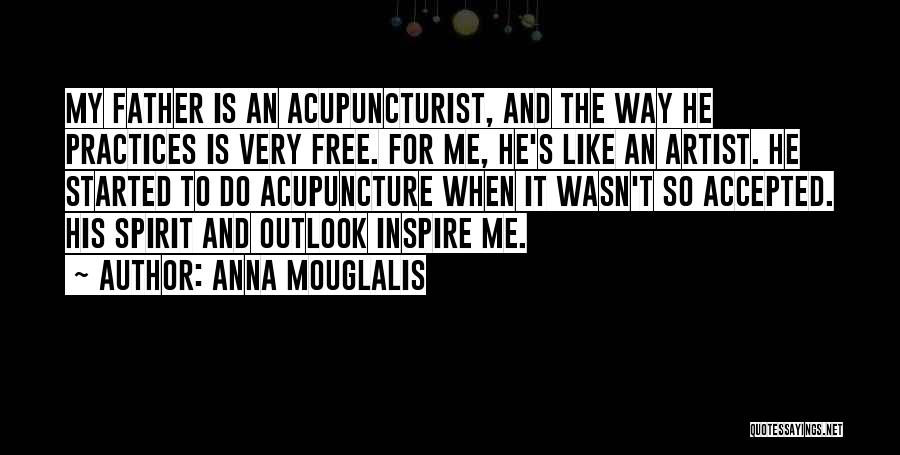 Anna Mouglalis Quotes: My Father Is An Acupuncturist, And The Way He Practices Is Very Free. For Me, He's Like An Artist. He