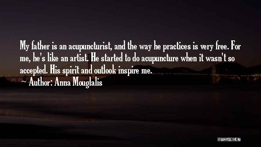 Anna Mouglalis Quotes: My Father Is An Acupuncturist, And The Way He Practices Is Very Free. For Me, He's Like An Artist. He