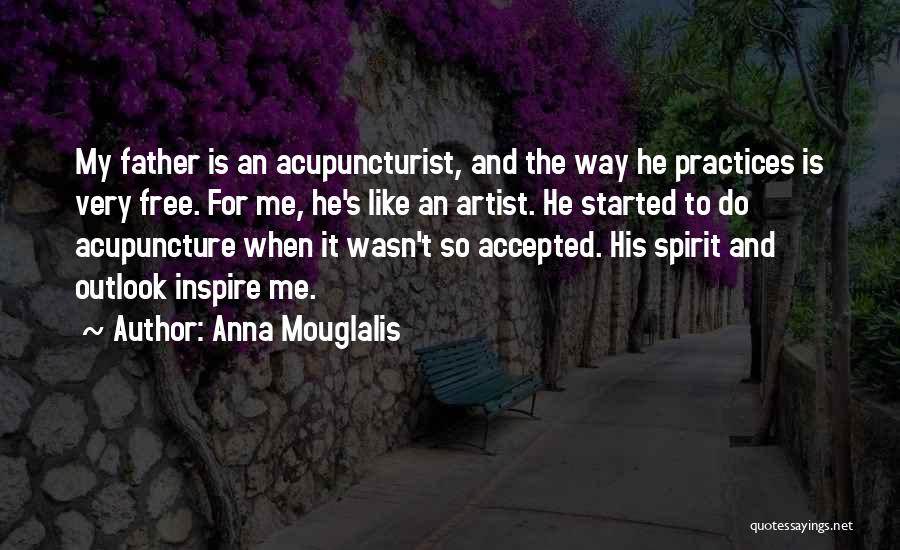 Anna Mouglalis Quotes: My Father Is An Acupuncturist, And The Way He Practices Is Very Free. For Me, He's Like An Artist. He